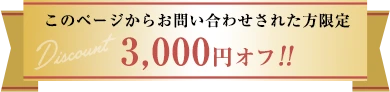 このページからお問い合わせされた方限定3,000円オフ！！